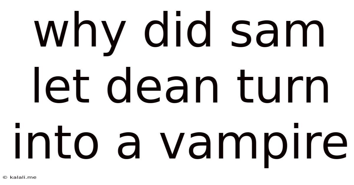 Why Did Sam Let Dean Turn Into A Vampire