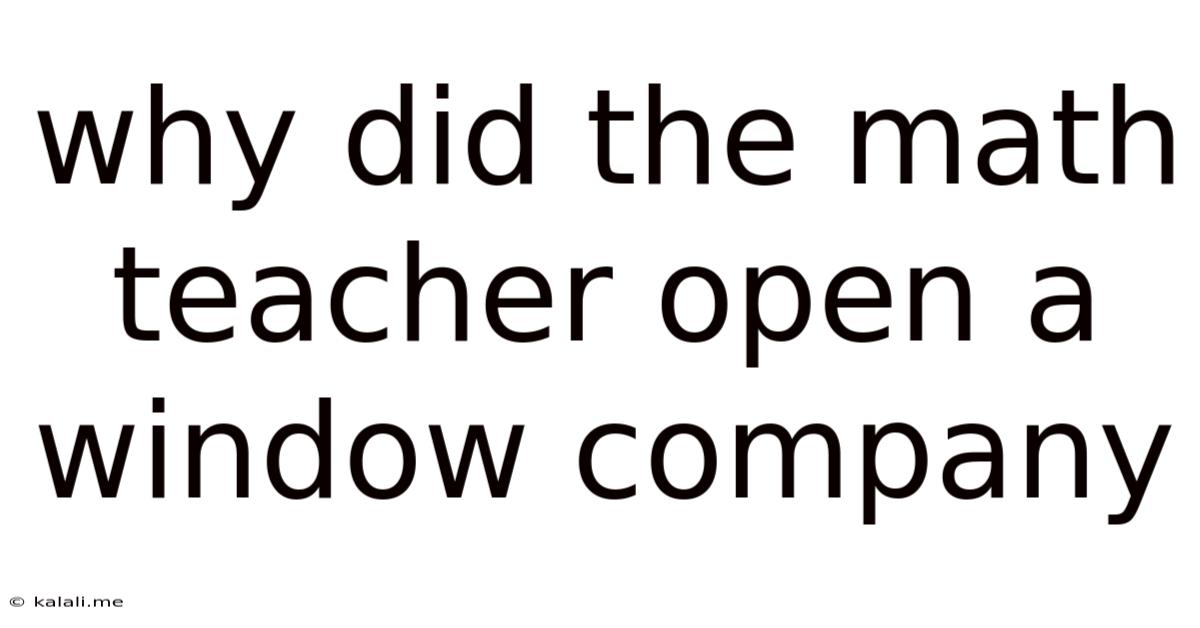 Why Did The Math Teacher Open A Window Company