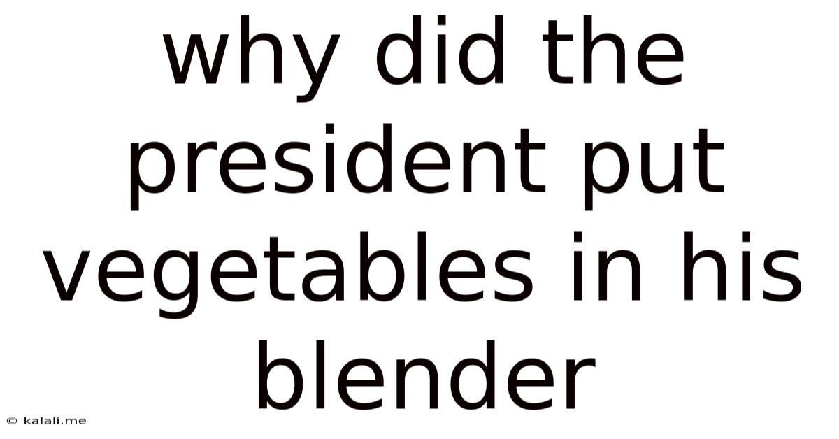 Why Did The President Put Vegetables In His Blender