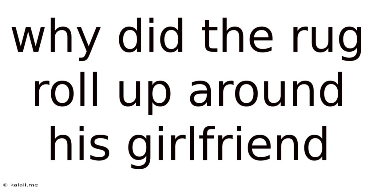 Why Did The Rug Roll Up Around His Girlfriend