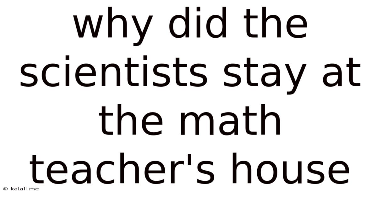 Why Did The Scientists Stay At The Math Teacher's House