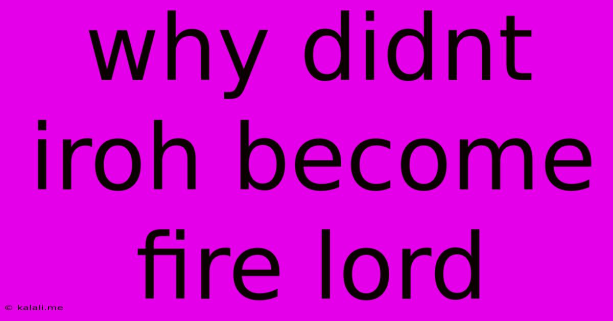 Why Didnt Iroh Become Fire Lord