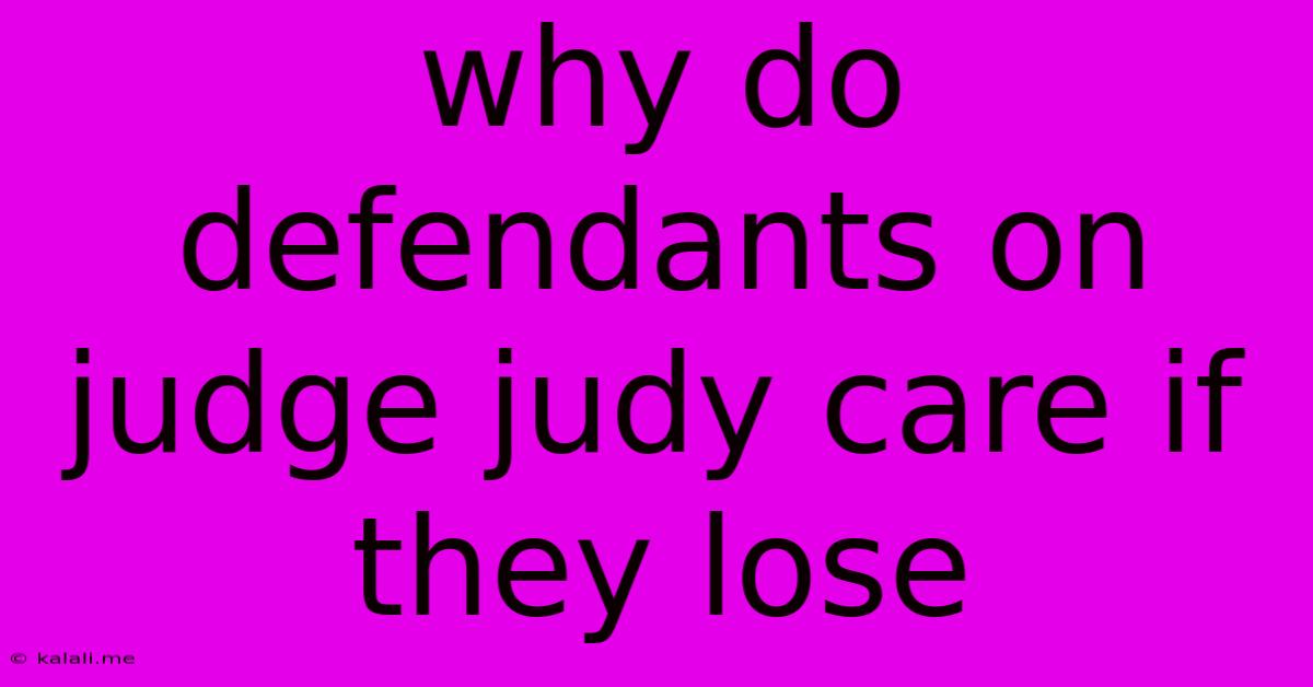 Why Do Defendants On Judge Judy Care If They Lose
