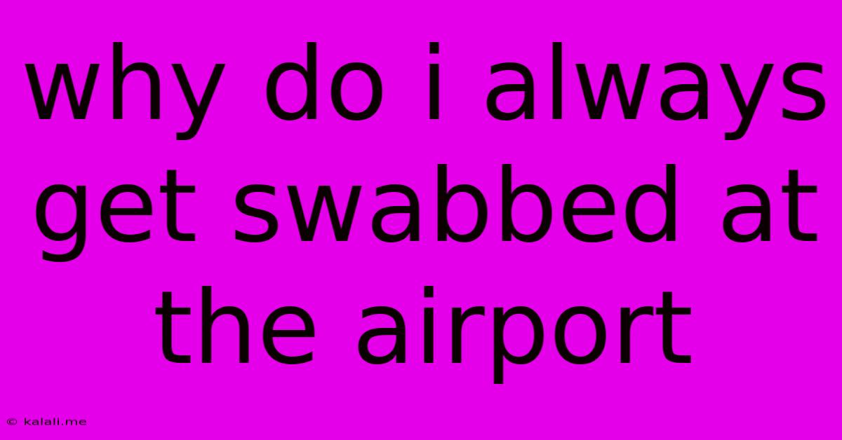 Why Do I Always Get Swabbed At The Airport