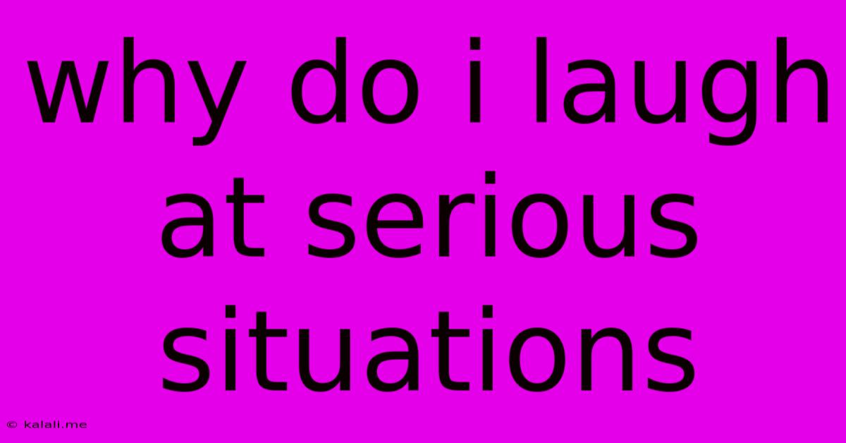 Why Do I Laugh At Serious Situations