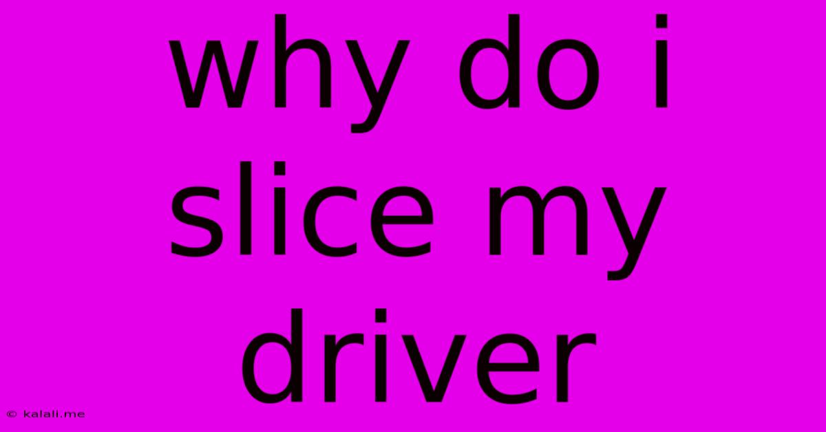 Why Do I Slice My Driver
