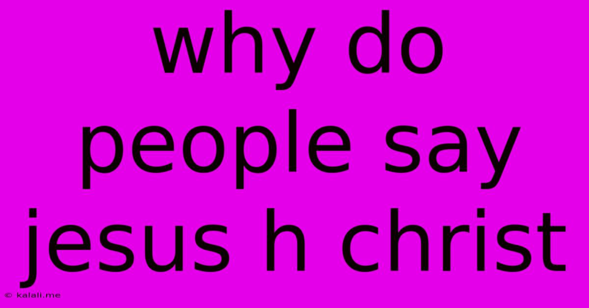 Why Do People Say Jesus H Christ
