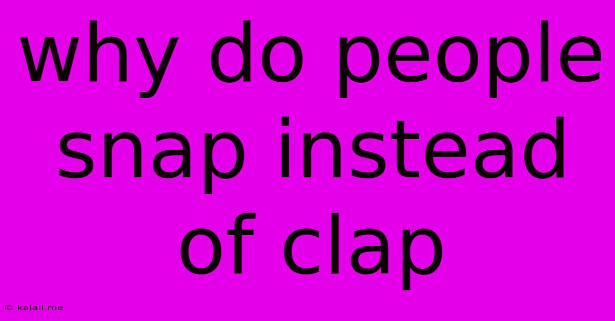 Why Do People Snap Instead Of Clap