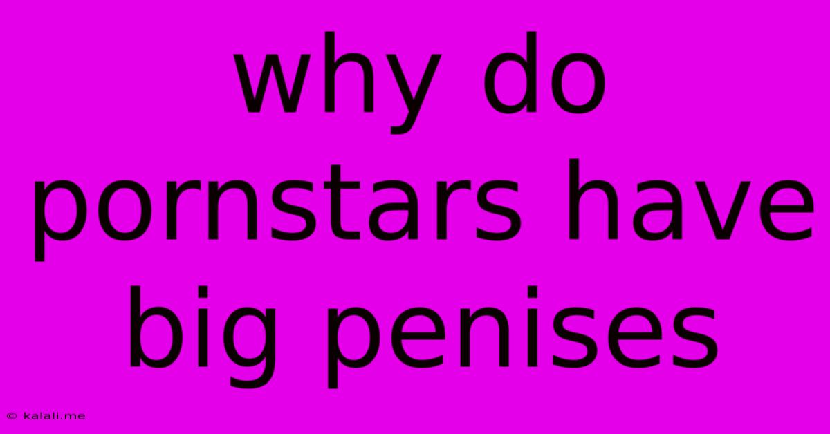 Why Do Pornstars Have Big Penises