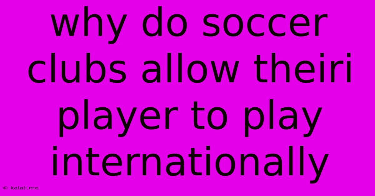 Why Do Soccer Clubs Allow Theiri Player To Play Internationally