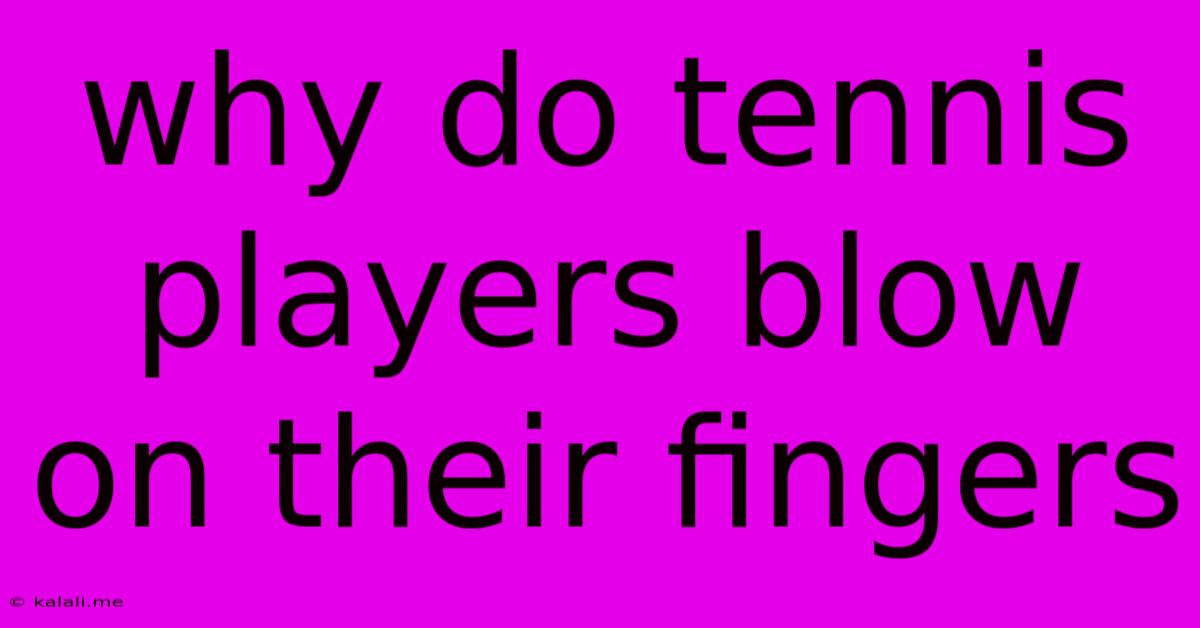 Why Do Tennis Players Blow On Their Fingers