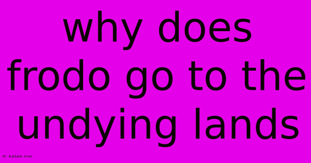 Why Does Frodo Go To The Undying Lands