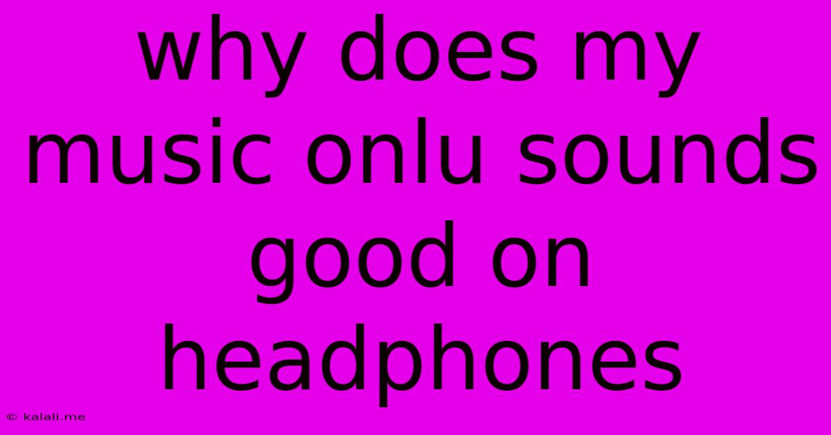 Why Does My Music Onlu Sounds Good On Headphones