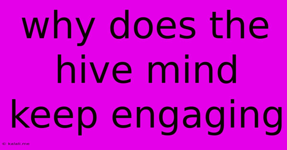 Why Does The Hive Mind Keep Engaging