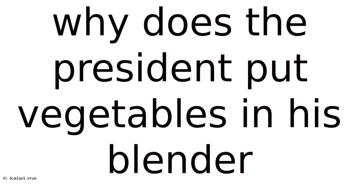 Why Does The President Put Vegetables In His Blender