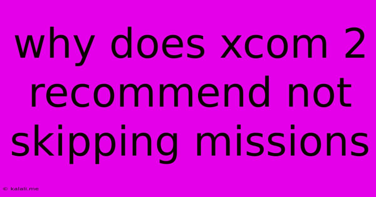 Why Does Xcom 2 Recommend Not Skipping Missions