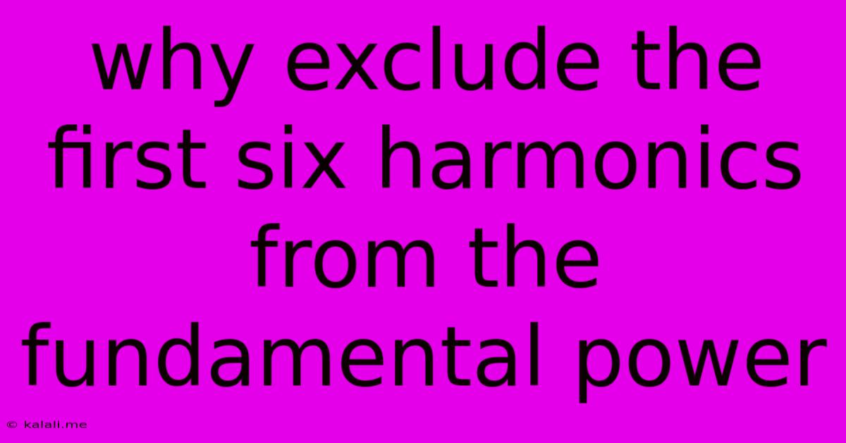 Why Exclude The First Six Harmonics From The Fundamental Power