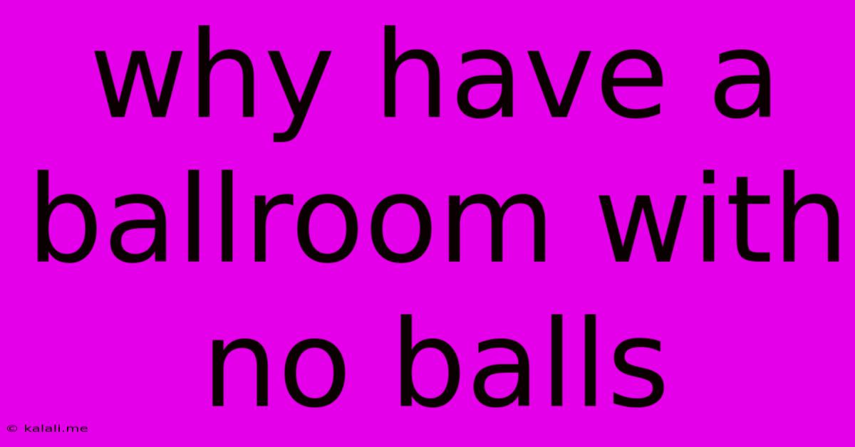 Why Have A Ballroom With No Balls