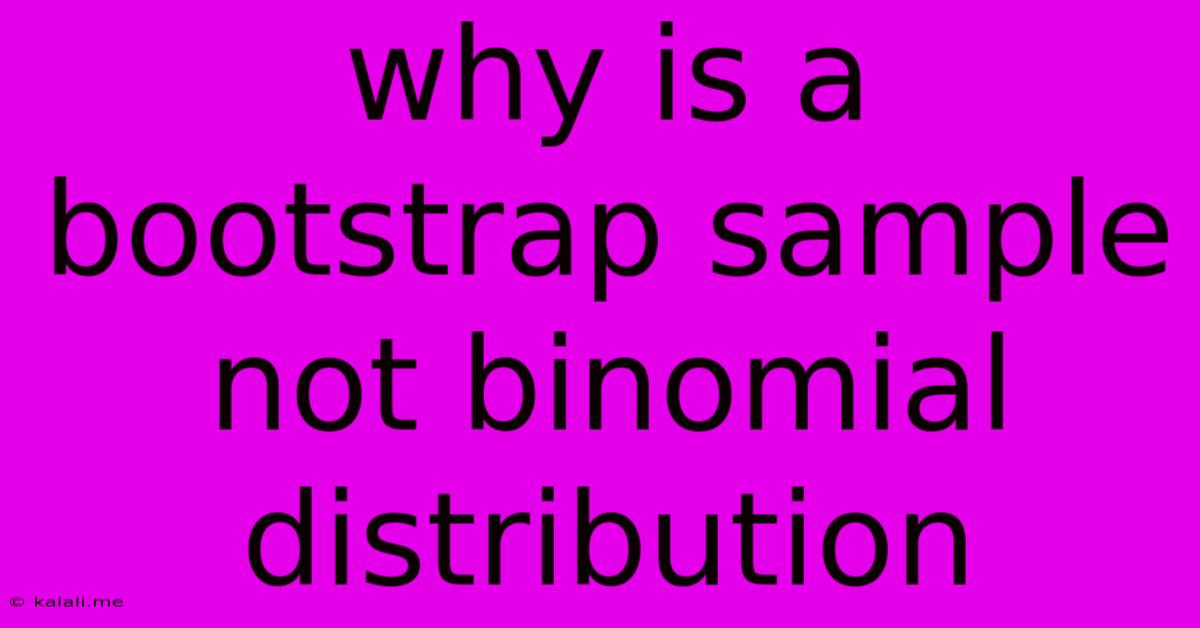 Why Is A Bootstrap Sample Not Binomial Distribution