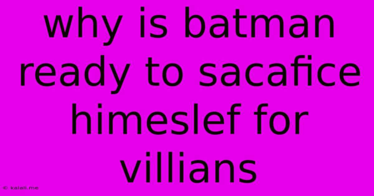 Why Is Batman Ready To Sacafice Himeslef For Villians