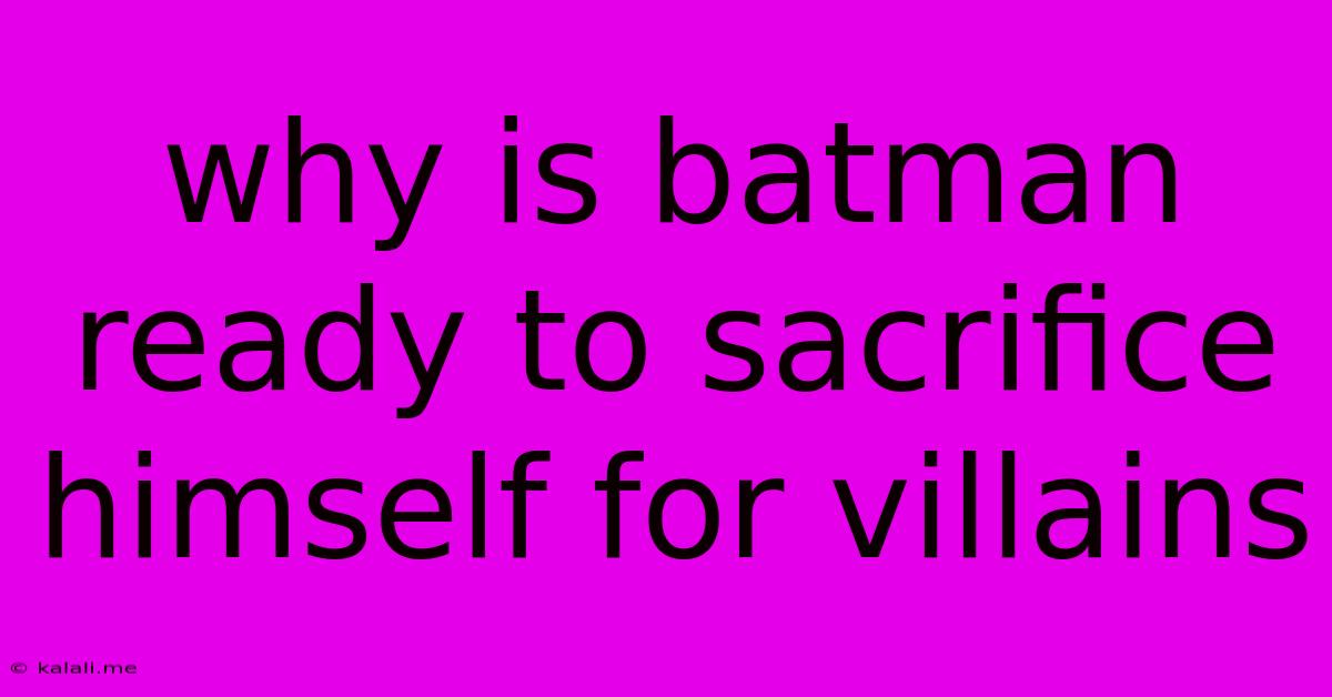 Why Is Batman Ready To Sacrifice Himself For Villains