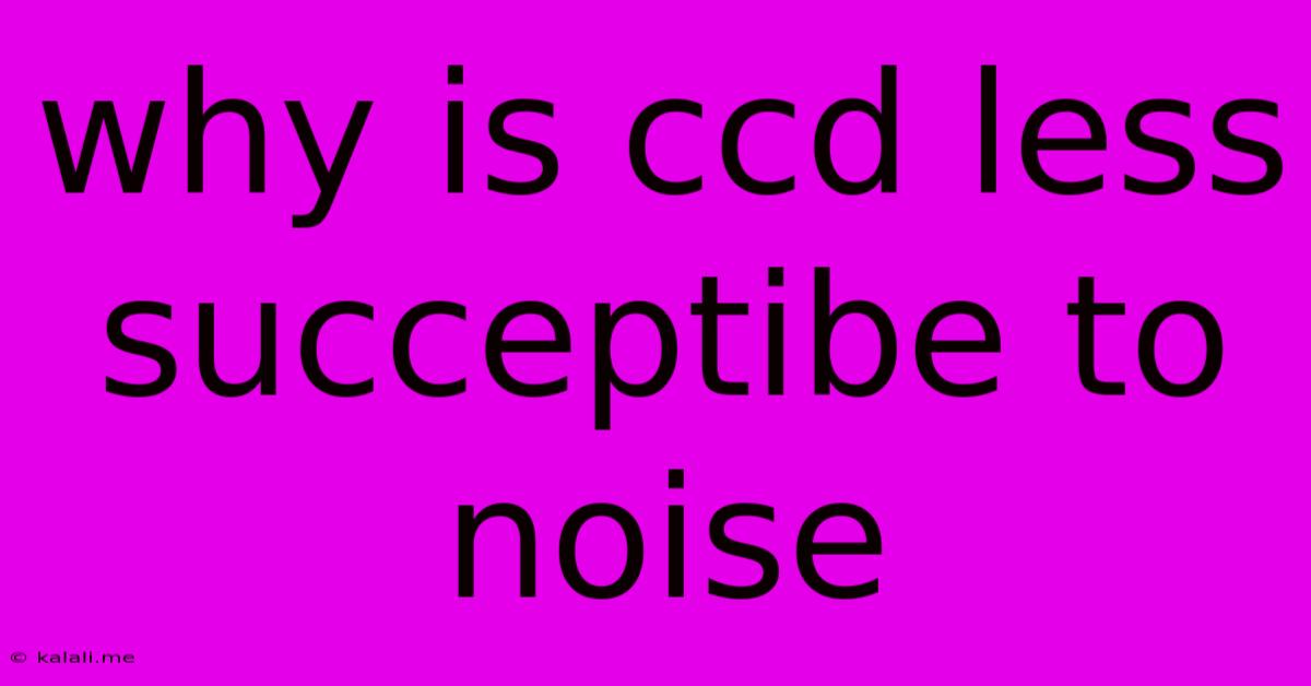 Why Is Ccd Less Succeptibe To Noise