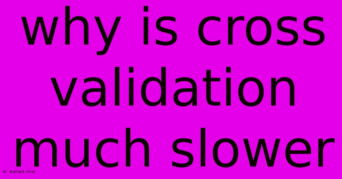 Why Is Cross Validation Much Slower