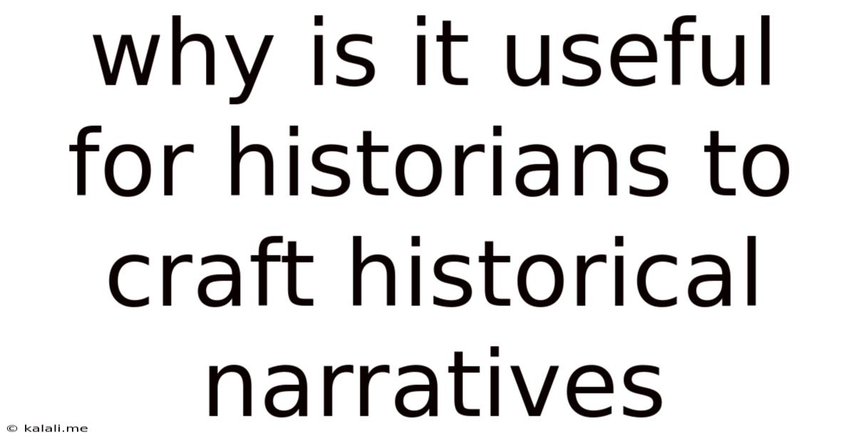 Why Is It Useful For Historians To Craft Historical Narratives