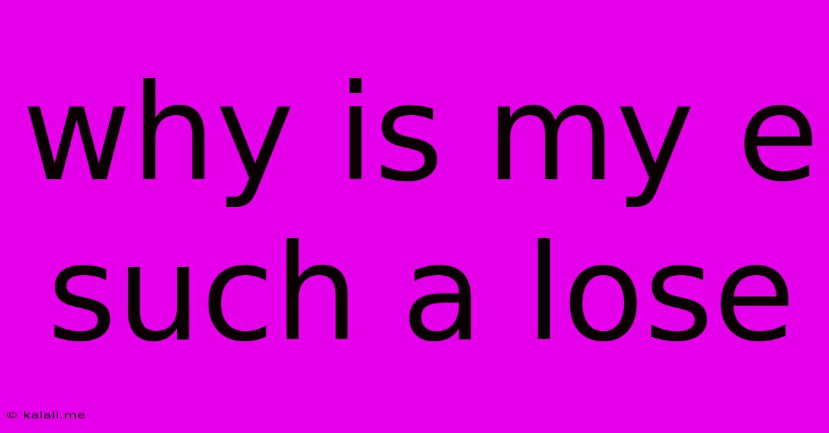 Why Is My E Such A Lose