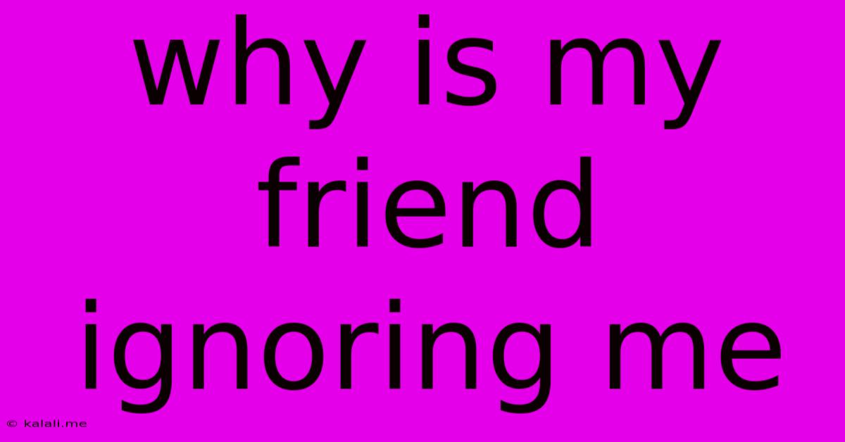 Why Is My Friend Ignoring Me