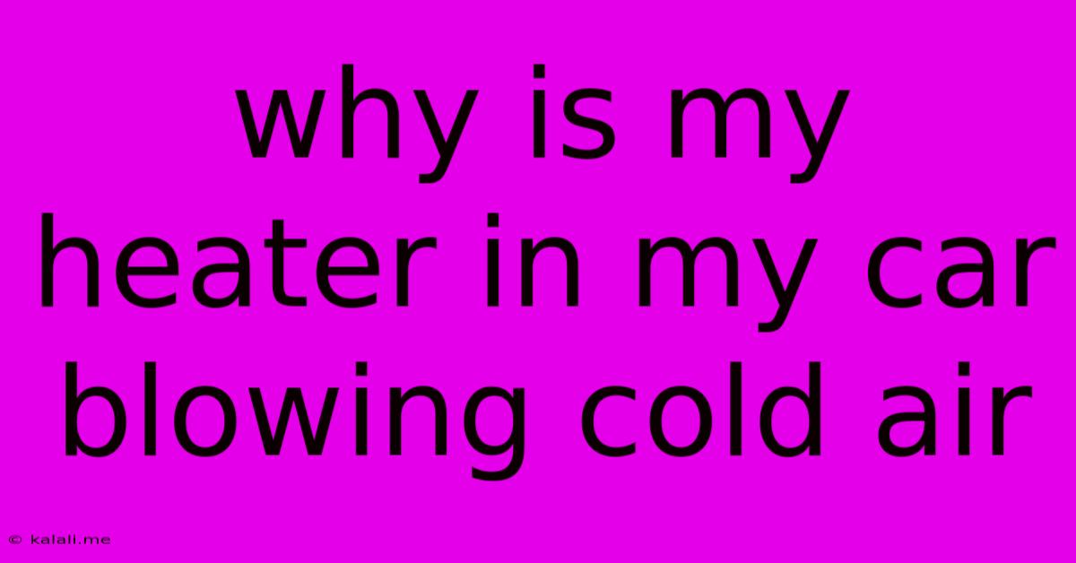 Why Is My Heater In My Car Blowing Cold Air