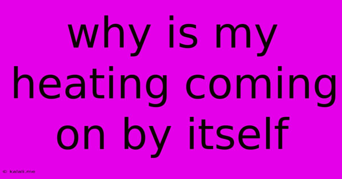 Why Is My Heating Coming On By Itself
