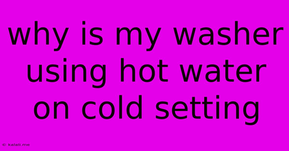 Why Is My Washer Using Hot Water On Cold Setting