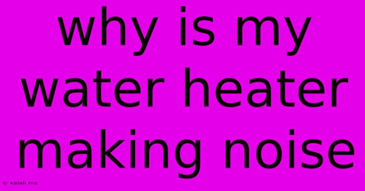 Why Is My Water Heater Making Noise