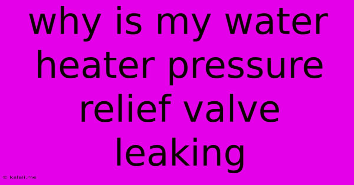 Why Is My Water Heater Pressure Relief Valve Leaking