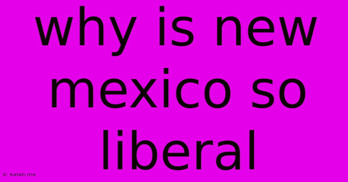 Why Is New Mexico So Liberal