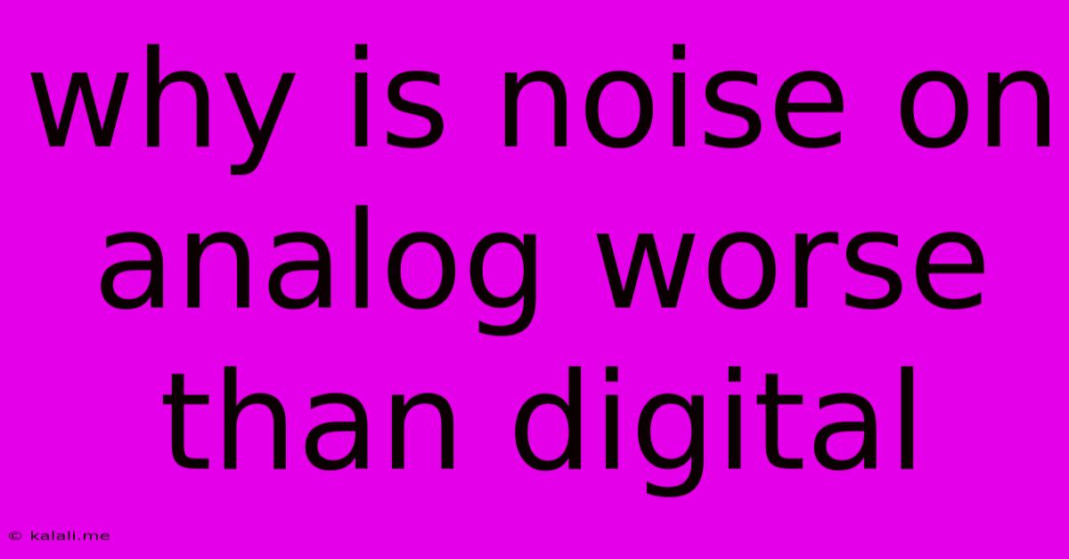 Why Is Noise On Analog Worse Than Digital