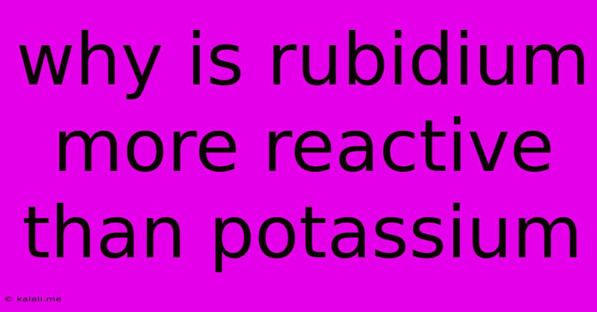 Why Is Rubidium More Reactive Than Potassium