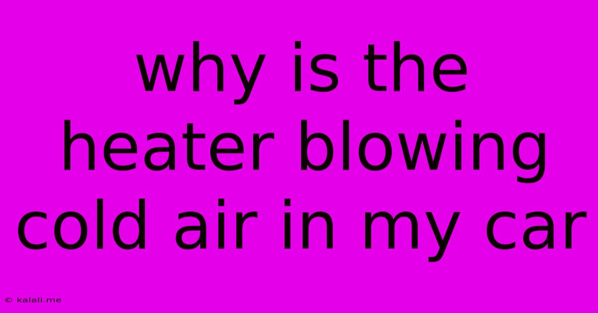 Why Is The Heater Blowing Cold Air In My Car
