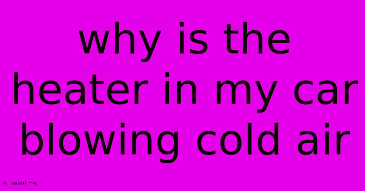 Why Is The Heater In My Car Blowing Cold Air