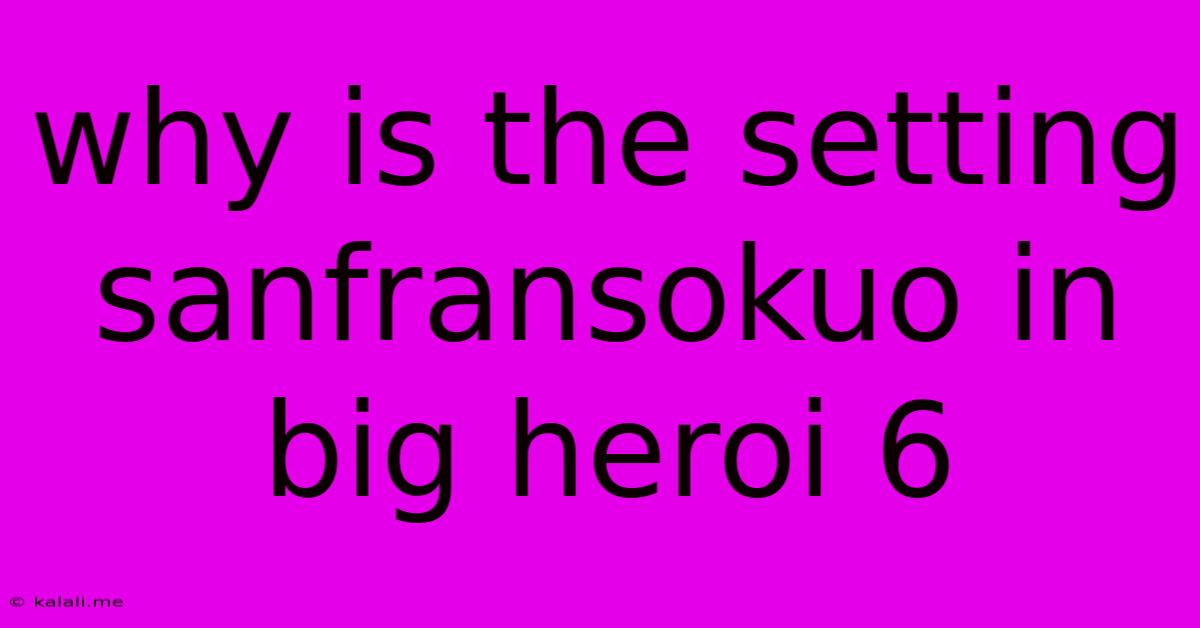 Why Is The Setting Sanfransokuo In Big Heroi 6