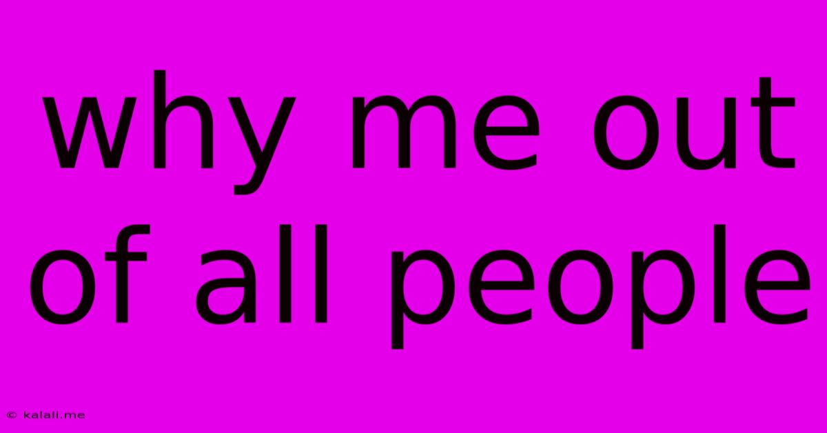 Why Me Out Of All People