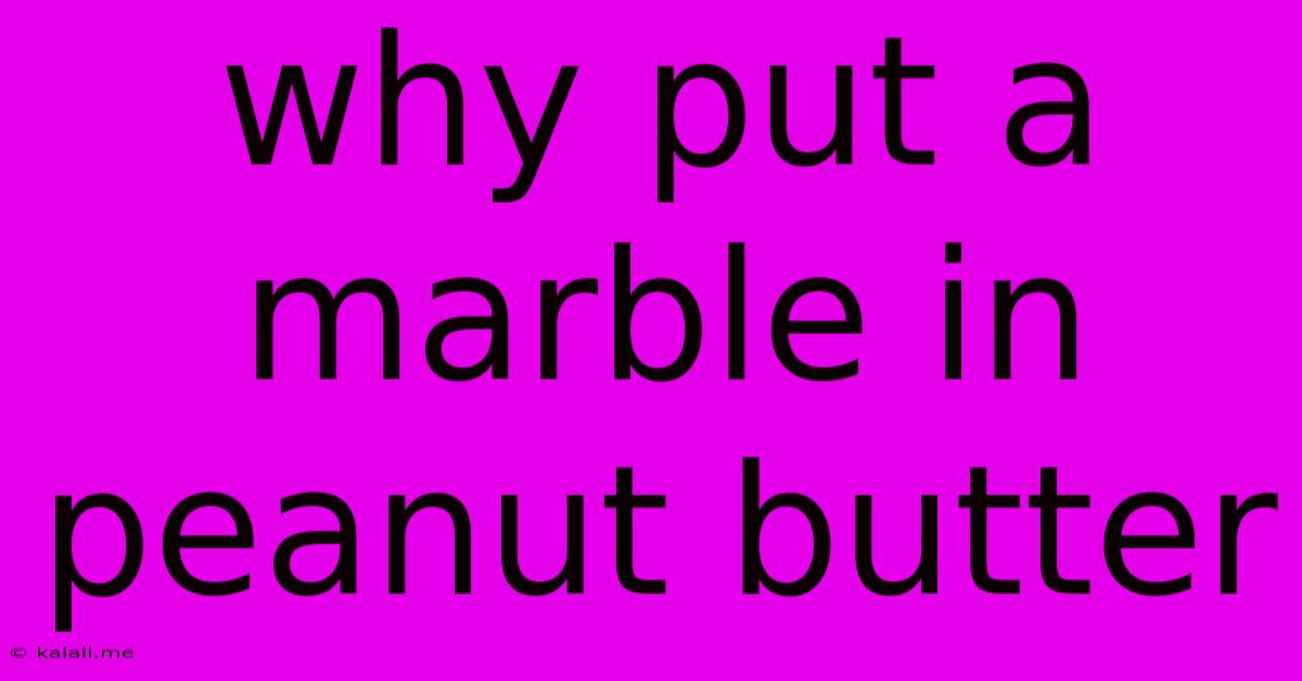 Why Put A Marble In Peanut Butter