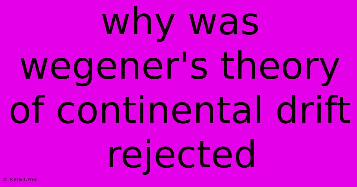Why Was Wegener's Theory Of Continental Drift Rejected
