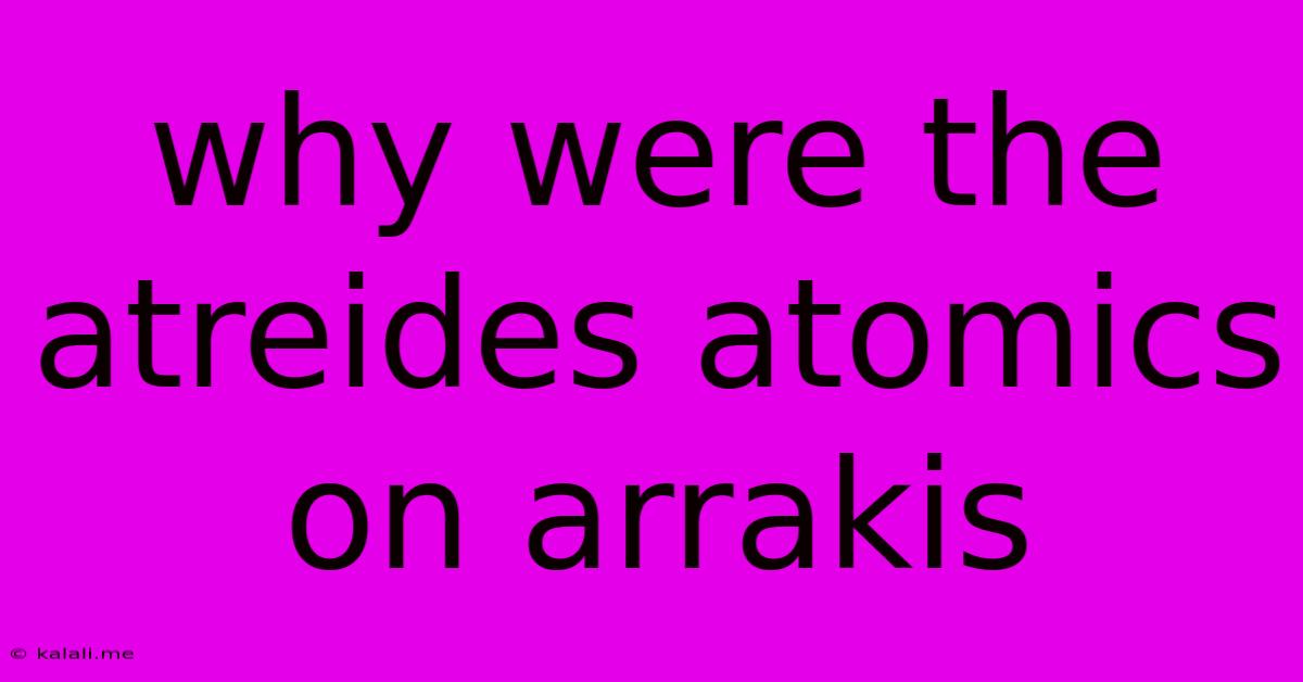 Why Were The Atreides Atomics On Arrakis