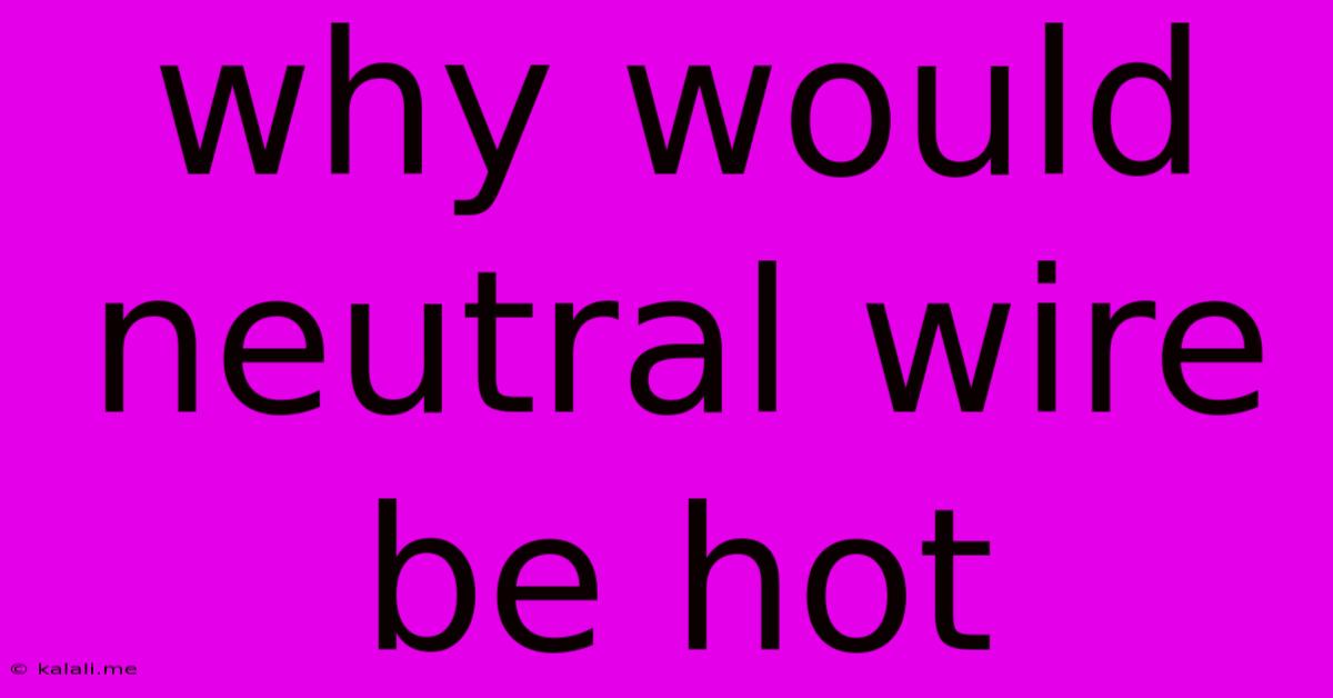 Why Would Neutral Wire Be Hot