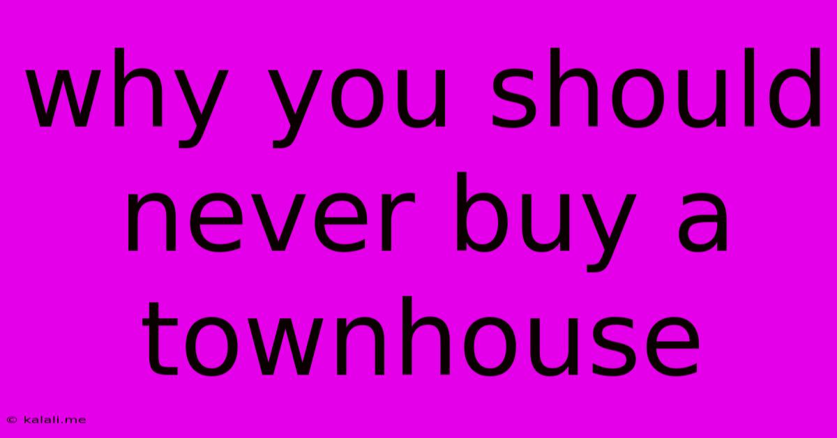 Why You Should Never Buy A Townhouse
