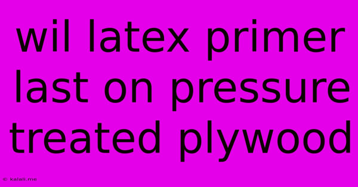 Wil Latex Primer Last On Pressure Treated Plywood