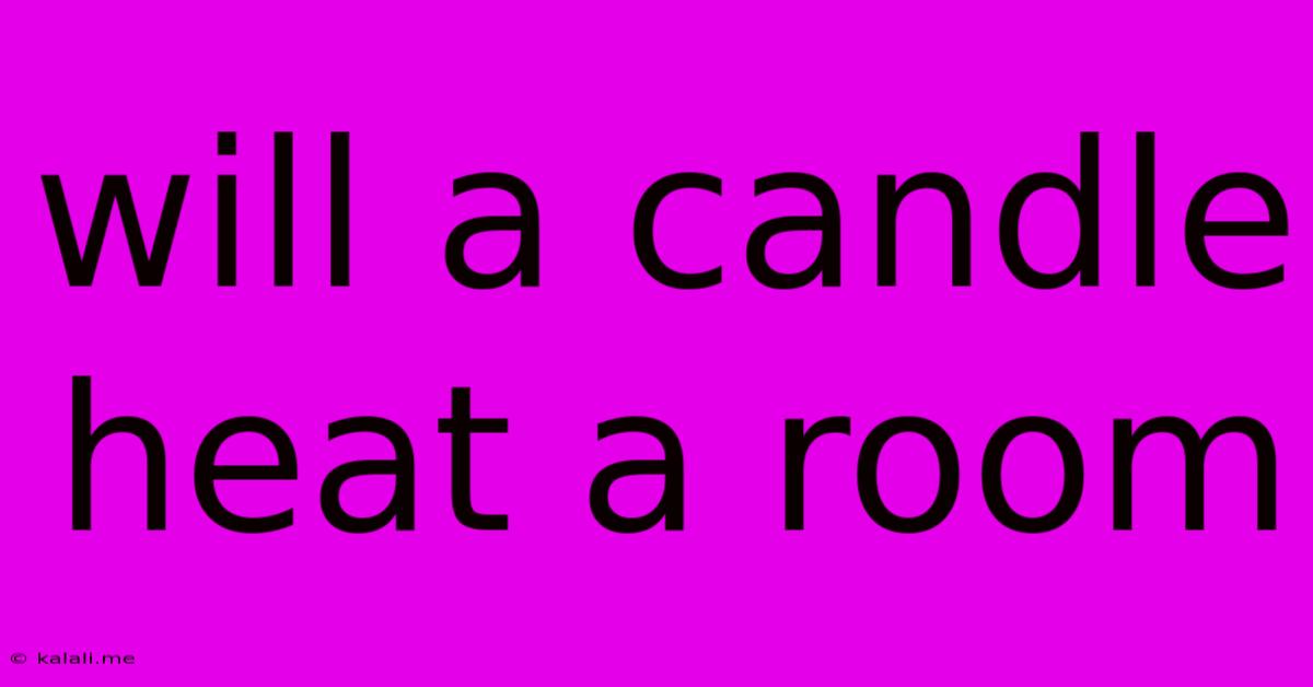 Will A Candle Heat A Room