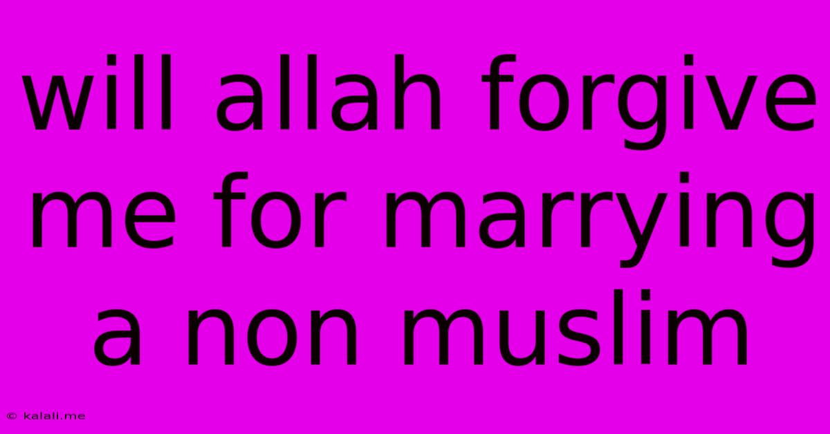 Will Allah Forgive Me For Marrying A Non Muslim